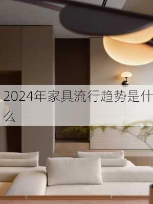 2024年家具流行趋势是什么