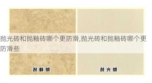 抛光砖和抛釉砖哪个更防滑,抛光砖和抛釉砖哪个更防滑些