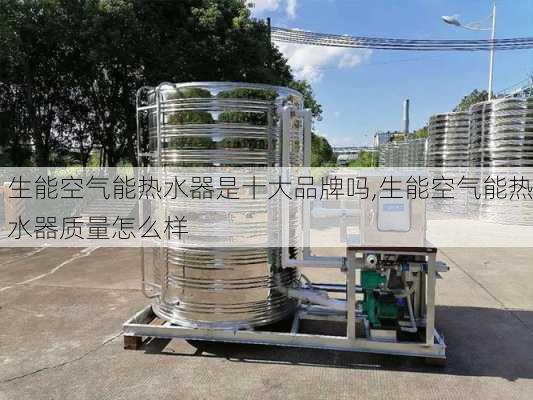 生能空气能热水器是十大品牌吗,生能空气能热水器质量怎么样