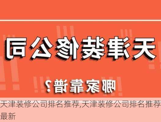 天津装修公司排名推荐,天津装修公司排名推荐最新