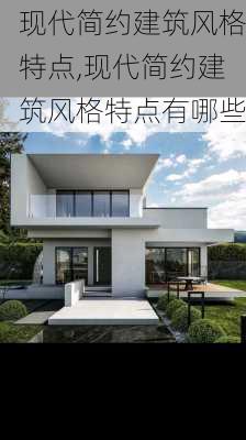 现代简约建筑风格特点,现代简约建筑风格特点有哪些