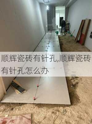 顺辉瓷砖有针孔,顺辉瓷砖有针孔怎么办