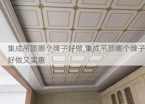 集成吊顶哪个牌子好做,集成吊顶哪个牌子好做又实惠