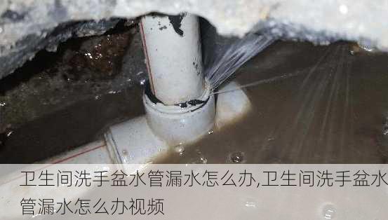 卫生间洗手盆水管漏水怎么办,卫生间洗手盆水管漏水怎么办视频