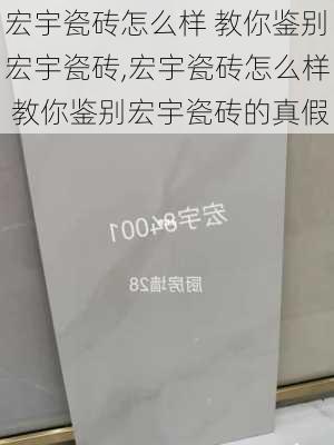 宏宇瓷砖怎么样 教你鉴别宏宇瓷砖,宏宇瓷砖怎么样 教你鉴别宏宇瓷砖的真假