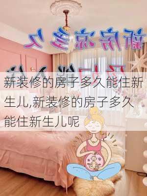 新装修的房子多久能住新生儿,新装修的房子多久能住新生儿呢