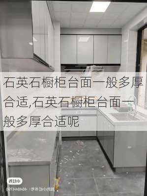 石英石橱柜台面一般多厚合适,石英石橱柜台面一般多厚合适呢