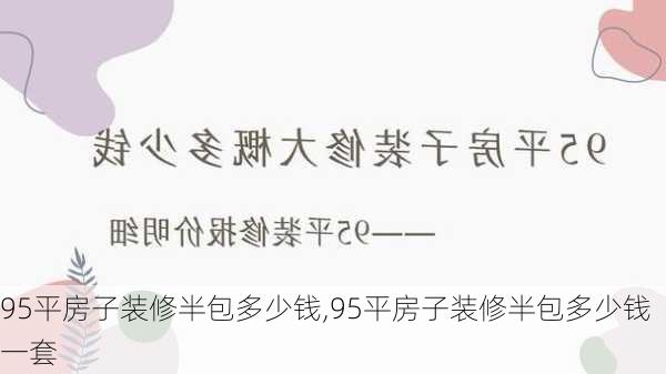 95平房子装修半包多少钱,95平房子装修半包多少钱一套