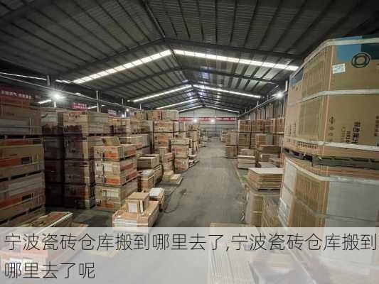 宁波瓷砖仓库搬到哪里去了,宁波瓷砖仓库搬到哪里去了呢