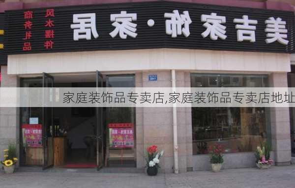 家庭装饰品专卖店,家庭装饰品专卖店地址