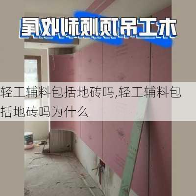 轻工辅料包括地砖吗,轻工辅料包括地砖吗为什么