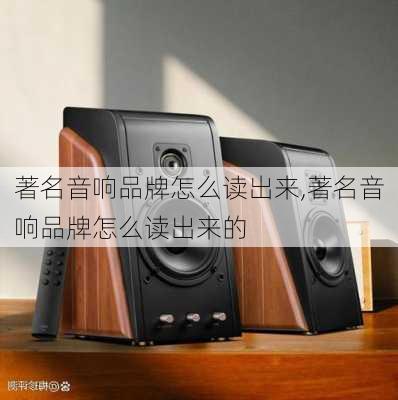 著名音响品牌怎么读出来,著名音响品牌怎么读出来的