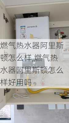 燃气热水器阿里斯顿怎么样,燃气热水器阿里斯顿怎么样好用吗