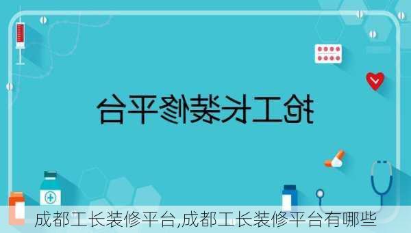 成都工长装修平台,成都工长装修平台有哪些