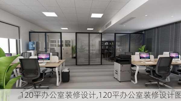 120平办公室装修设计,120平办公室装修设计图