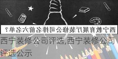 西宁装修公司评选,西宁装修公司评选公示