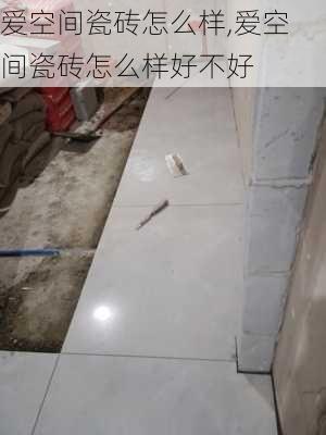 爱空间瓷砖怎么样,爱空间瓷砖怎么样好不好