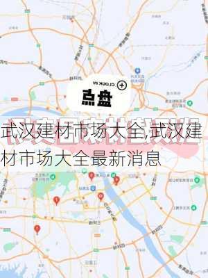 武汉建材市场大全,武汉建材市场大全最新消息