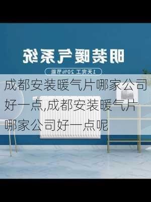 成都安装暖气片哪家公司好一点,成都安装暖气片哪家公司好一点呢