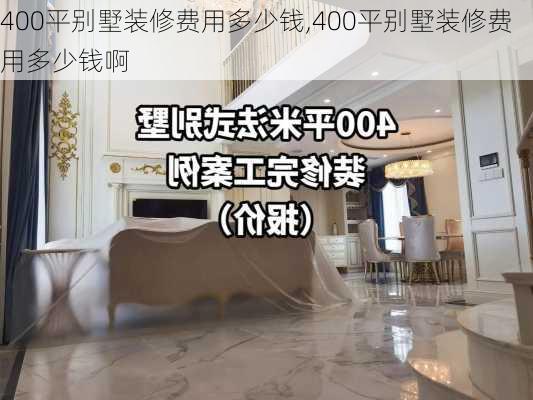 400平别墅装修费用多少钱,400平别墅装修费用多少钱啊