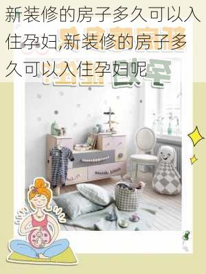 新装修的房子多久可以入住孕妇,新装修的房子多久可以入住孕妇呢