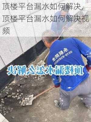 顶楼平台漏水如何解决,顶楼平台漏水如何解决视频