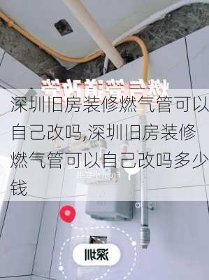 深圳旧房装修燃气管可以自己改吗,深圳旧房装修燃气管可以自己改吗多少钱