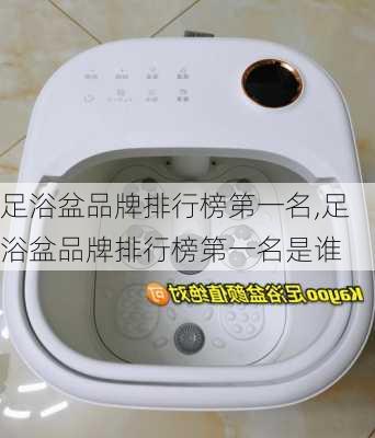 足浴盆品牌排行榜第一名,足浴盆品牌排行榜第一名是谁