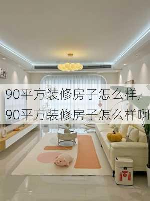 90平方装修房子怎么样,90平方装修房子怎么样啊