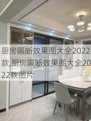 厨房隔断效果图大全2022款,厨房隔断效果图大全2022款图片