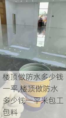 楼顶做防水多少钱一平,楼顶做防水多少钱一平米包工包料