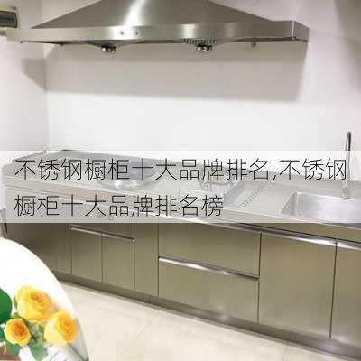 不锈钢橱柜十大品牌排名,不锈钢橱柜十大品牌排名榜