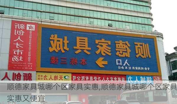 顺德家具城哪个区家具实惠,顺德家具城哪个区家具实惠又便宜