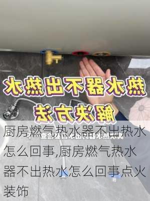 厨房燃气热水器不出热水怎么回事,厨房燃气热水器不出热水怎么回事点火装饰