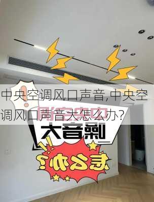 中央空调风口声音,中央空调风口声音大怎么办?