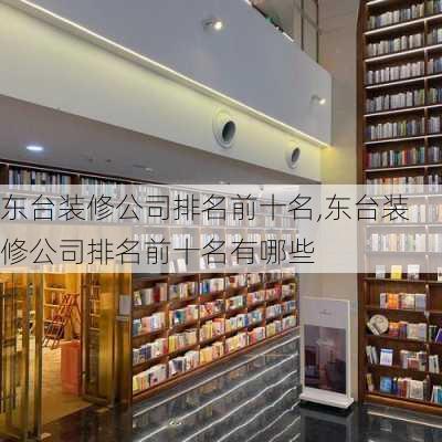 东台装修公司排名前十名,东台装修公司排名前十名有哪些