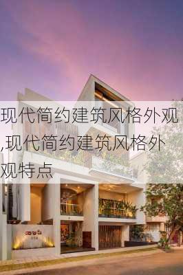 现代简约建筑风格外观,现代简约建筑风格外观特点