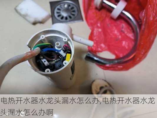 电热开水器水龙头漏水怎么办,电热开水器水龙头漏水怎么办啊