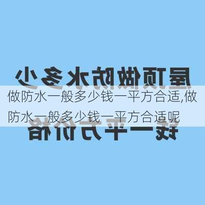 做防水一般多少钱一平方合适,做防水一般多少钱一平方合适呢