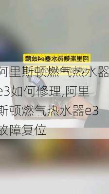 阿里斯顿燃气热水器e3如何修理,阿里斯顿燃气热水器e3故障复位