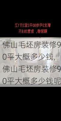 佛山毛坯房装修90平大概多少钱,佛山毛坯房装修90平大概多少钱呢