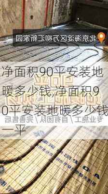 净面积90平安装地暖多少钱,净面积90平安装地暖多少钱一平