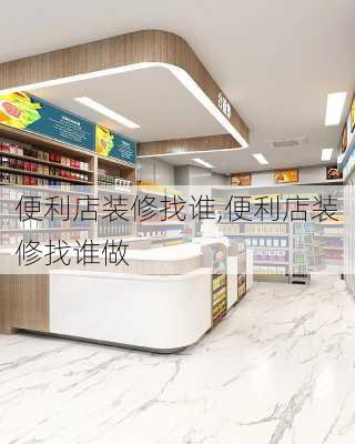 便利店装修找谁,便利店装修找谁做