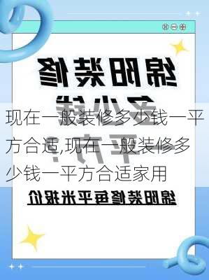 现在一般装修多少钱一平方合适,现在一般装修多少钱一平方合适家用