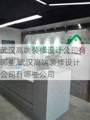 武汉高端装修设计公司有哪些,武汉高端装修设计公司有哪些公司